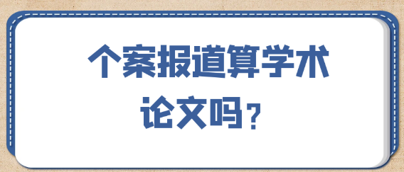 【医学论文常见问题】个案报道算学术论文吗？