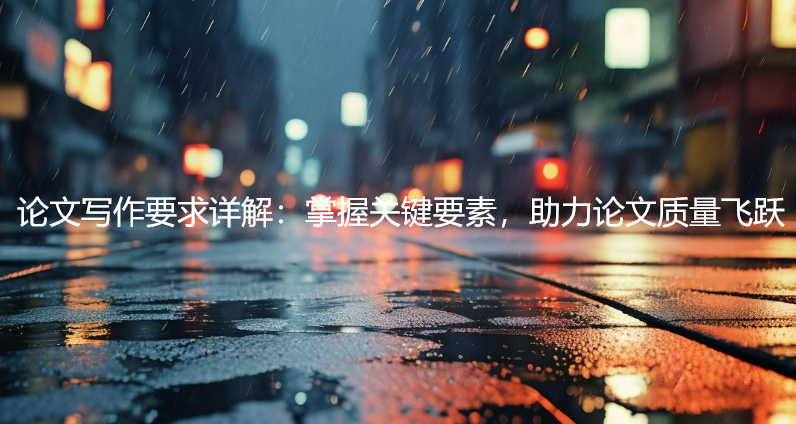 论文写作要求详解：掌握关键要素，助力论文质量飞跃