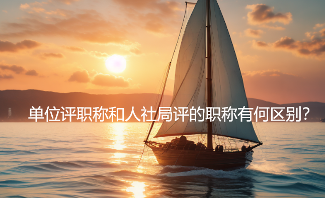 单位评职称和人社局评的职称有何区别？