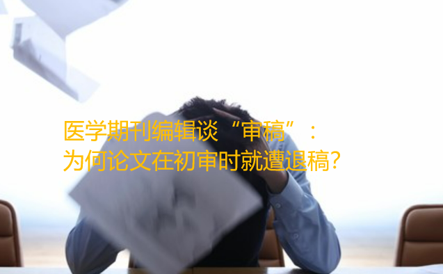 医学期刊编辑谈“审稿”：为何论文在初审时就遭退稿？