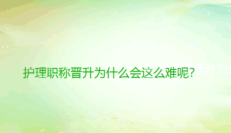 【 职称评审】护理职称晋升为什么会这么难呢？