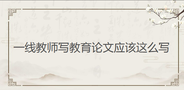 读了这篇文章后，我才知道一线教师写教育论文应该这么写