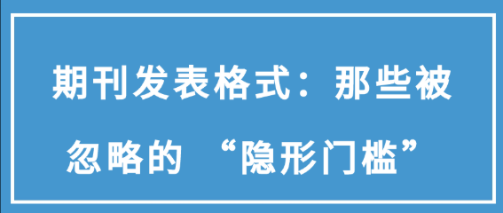 期刊发表格式要求：那些常被遗漏的“隐形门槛因素”