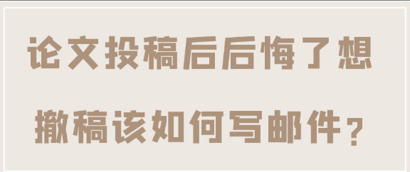 论文投稿又想撤稿该如何写邮件跟杂志社沟通?