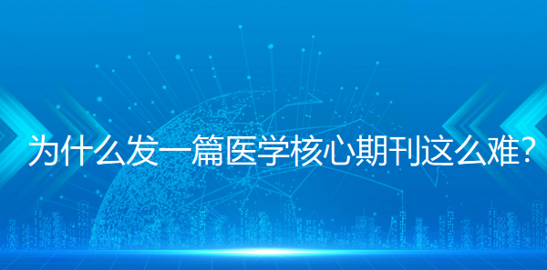 为什么发一篇医学核心期刊这么难？一位“老科研”掏心窝的碎碎念