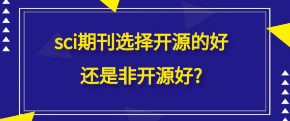 【SCI投稿指南】SCI期刊选择开源的好还是非开源好?