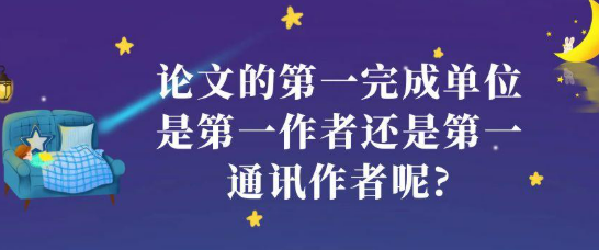论文的第一完成单位是第一作者还是第一通讯作者呢?