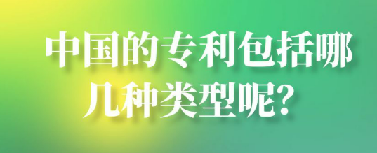 【专利知识】中国的专利包括哪些具体类型呢？