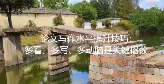 【论文写作技巧】论文写作水平提升技巧:多看、多写、多动脑是关键招数 【论文写作技巧】论文写作水平提升技巧:多看、多写、多动脑是关键招数