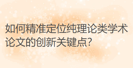如何精准定位纯理论类学术论文的创新关键点? 如何精准定位纯理论类学术论文的创新关键点?