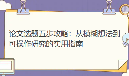 论文选题五步攻略：从模糊想法到可操作研究的实用指南