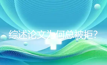 综述论文为何总被拒？避开这4个陷阱，发表竞争力一路“狂飙”！