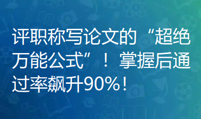 评职称写论文的“超绝万能公式”！掌握后通过率飙升90%！