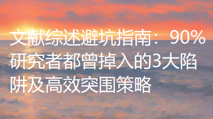 文献综述避坑指南：90%研究者都曾掉入的3大陷阱及高效突围策略