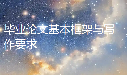 毕业论文基本框架与写作要求全解析 毕业论文基本框架与写作要求全解析