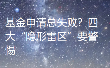 基金申请总失败？四大“隐形雷区”要警惕！九成科研人曾中招