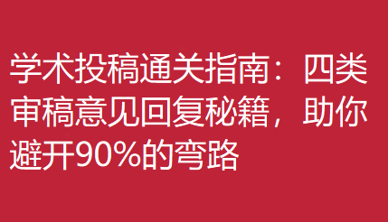 学术投稿通关指南:四类审稿意见回复秘籍,助你避开90%的弯路 学术投稿通关指南:四类审稿意见回复秘籍,助你避开90%的弯路