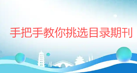 手把手教你挑选目录期刊，让论文投稿发表畅通无阻