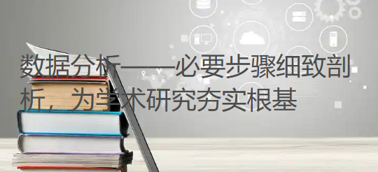 数据分析——必要步骤细致剖析,为学术研究夯实根基 数据分析——必要步骤细致剖析,为学术研究夯实根基