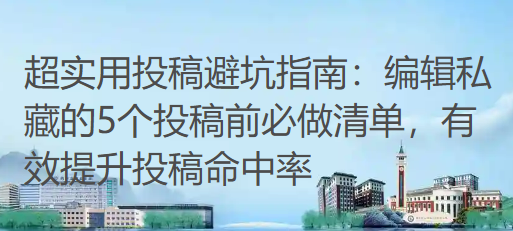 超实用投稿避坑指南：编辑私藏的5个投稿前必做清单，有效提升投稿命中率