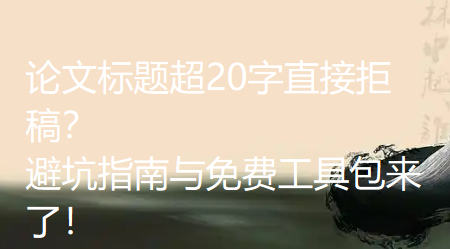 论文标题超20字直接拒稿？这里有避坑指南与免费工具包