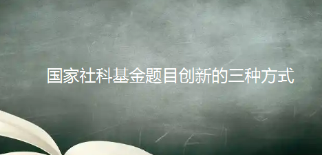 国家社科基金题目创新的三种方式