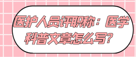 医护人员评职称必看：医学科普文章到底该怎么写？
