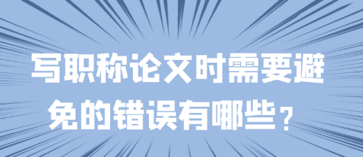 想写好职称论文,这些易犯错误要绕开! 想写好职称论文,这些易犯错误要绕开!