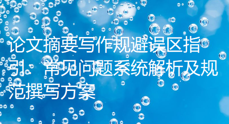 论文摘要写作规避误区指引：常见问题系统解析及规范撰写方案