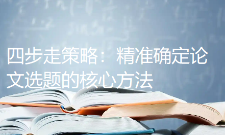 四步走策略：精准确定论文选题的核心方法