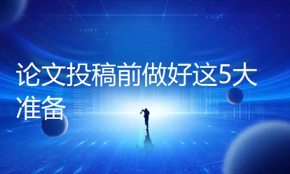 投稿必看!论文投稿前做好这5大准备,有效规避拒稿风险,快速赢得编辑青睐 投稿必看!论文投稿前做好这5大准备,有效规避拒稿风险,快速赢得编辑青睐
