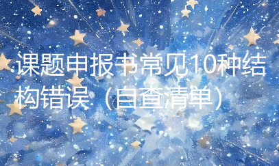 课题申报书常见10种结构错误(自查清单) 课题申报书常见10种结构错误(自查清单)