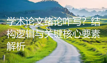 学术论文绪论咋写?结构逻辑与关键核心要素解析 学术论文绪论咋写?结构逻辑与关键核心要素解析