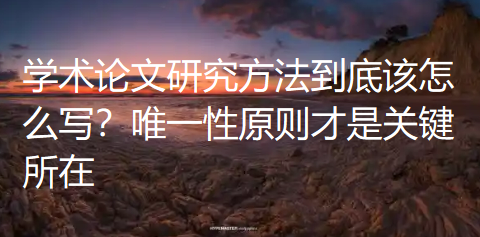 学术论文研究方法到底该怎么写？唯一性原则才是关键所在