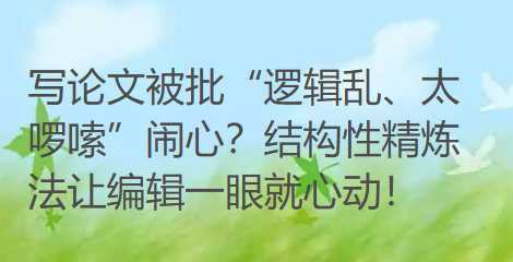 写论文被批“逻辑乱、太啰嗦”闹心？结构性精炼法让编辑一眼就心动！