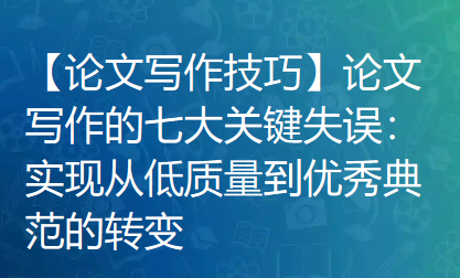 【论文写作技巧】论文写作的七大关键失误：实现从低质量到优秀典范的转变
