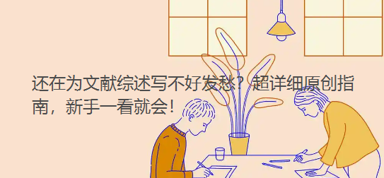 还在为文献综述写不好发愁？超详细原创指南，新手一看就会！