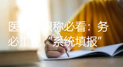 医护评职称必看：务必重视“系统填报”，切莫在此环节出差错！