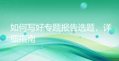 医护人员看过来：如何写好专题报告选题，详细指南
