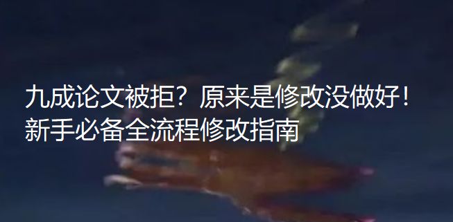 九成论文被拒？原来是修改没做好！新手必备全流程修改指南