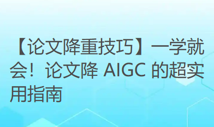 【论文降重技巧】一学就会!论文降 AIGC 的超实用指南 【论文降重技巧】一学就会!论文降 AIGC 的超实用指南