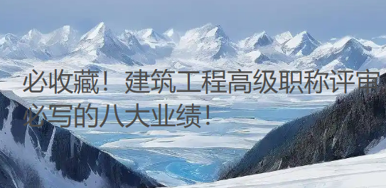 必收藏!建筑工程高级职称评审必写的八大业绩! 必收藏!建筑工程高级职称评审必写的八大业绩!