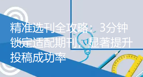 精准选刊全攻略：3分钟锁定适配期刊，显著提升投稿成功率