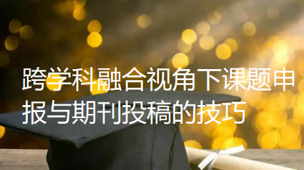 跨学科融合视角下课题申报与期刊投稿的技巧