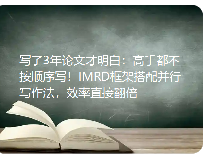 写了3年论文才明白：高手都不按顺序写！IMRD框架搭配并行写作法，效率直接翻倍