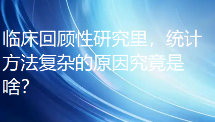 【医学论文写作技巧】临床回顾性研究里，统计方法复杂的原因究竟是啥？