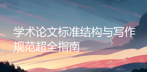赶紧收藏！学术论文标准结构与写作规范超全指南，一篇文章全搞定