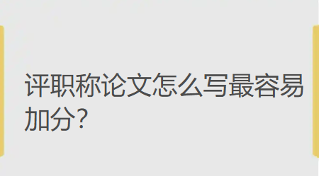 评职称论文怎么写最容易加分？评审专家喜欢这样的文章！