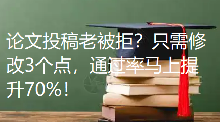 论文投稿老被拒？只需修改3个点，通过率马上提升70%！