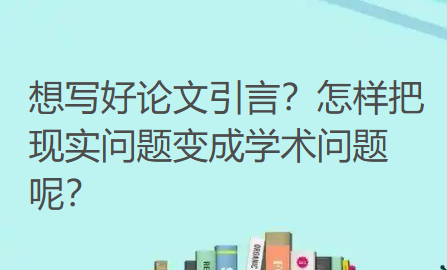 想写好论文引言？怎样把现实问题变成学术问题呢？